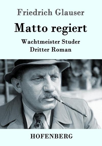 Matto regiert : Wachtmeister Studer Dritter Roman - Friedrich Glauser