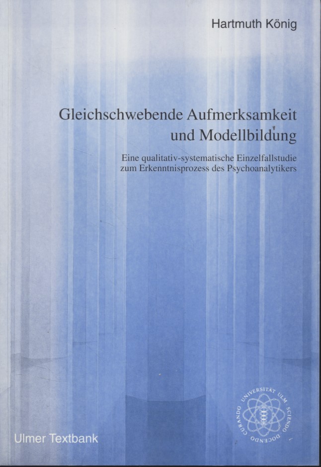 Gleichschwebende Aufmerksamkeit und Modellbildung: eine qualitativ-systematische Einzelfallstudie zum Erkenntnisprozess des Psychoanalytikers. - König, Hartmuth