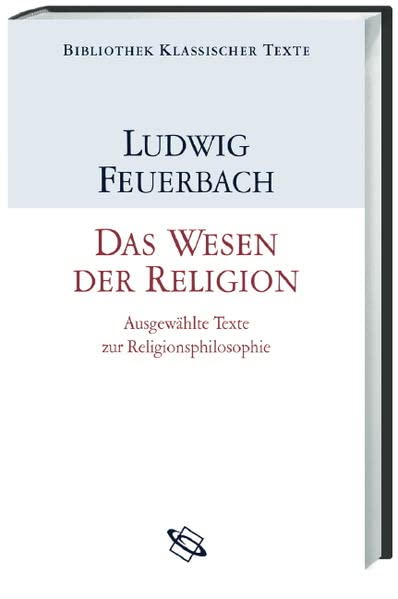 Das Wesen der Religion : ausgewählte Texte zur Religionsphilosophie. Ludwig Feuerbach. Hrsg. und eingel. von Albert Esser / Bibliothek klassischer Texte - Feuerbach, Ludwig und Albert (Herausgeber) Esser