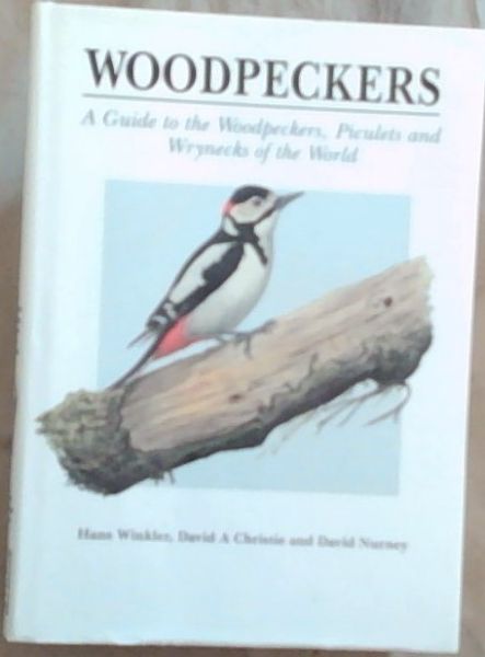 WOODPECKERS: A GUIDE TO THE WOODPECKERS, PICULETS AND WRYNECKS OF THE WORLD - Winkler, Hans; Christie, David A; Nurney, David