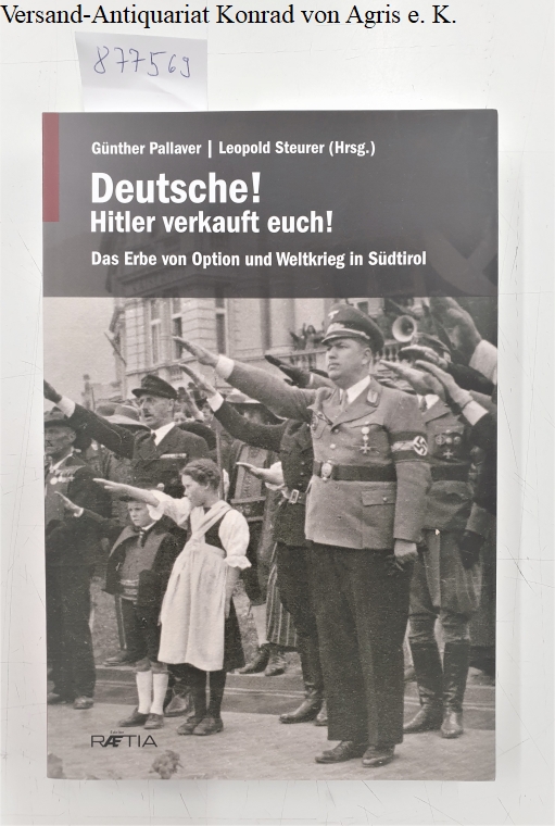 Deutsche! Hitler verkauft euch! : Das Erbe von Option und Weltkrieg in Südtirol : - Pallaver, Günther und Leopold Steurer (Hrsg.)