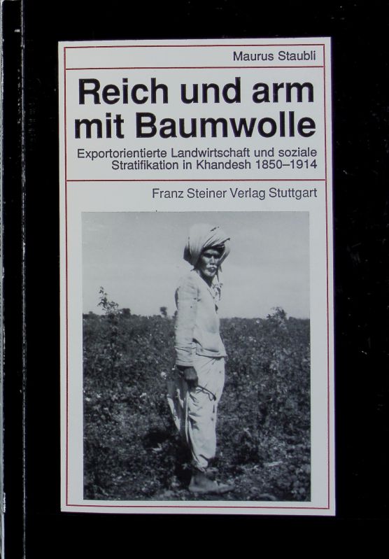 Reich und arm mit Baumwolle : exportorientierte Landwirtschaft und soziale Stratifikation am Beispiel des Baumwollanbaus im indischen Distrikt Khandesh (Dekkan), 1850 - 1914. Beiträge zur Kolonial- und Überseegeschichte ; Bd. 58. - Staubli, Maurus