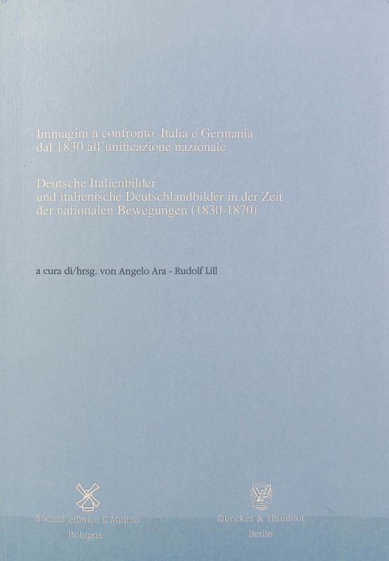 Immagini a confronto: Italia e Germania dal 1830 all'unificazione nazionale : atti del seminario Trento, 18-22 settembre 1989. Annali dell'Istituto Storico Italo-Germanico in Trento; Settimana di studio ; 31; Pubblicazioni dell'Istituto Storico Italo-Germanico in Trento. - Ara, Angelo