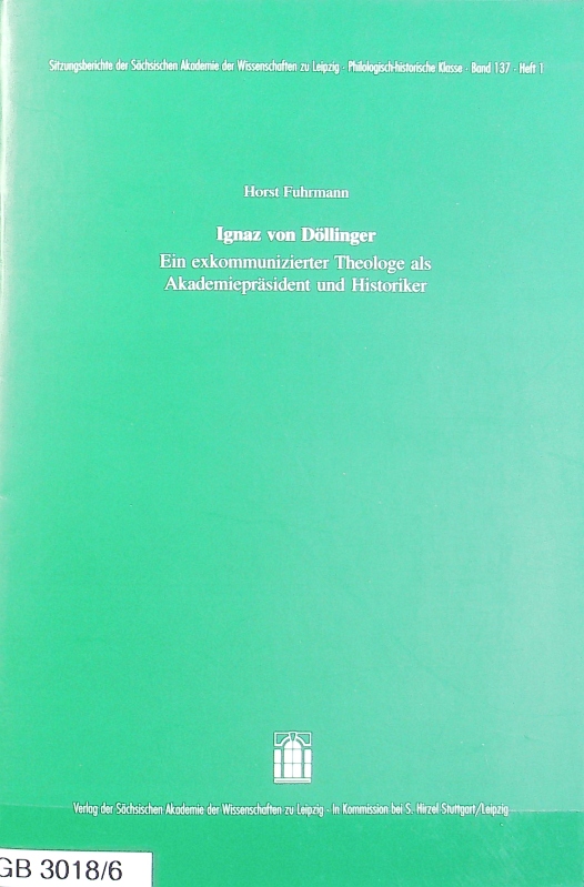 Ignaz von Döllinger : ein exkommunizierter Theologe als Akademiepräsident und Historiker. Sitzungsberichte der Sächsischen Akademie der Wissenschaften zu Leipzig, Philologisch-Historische Klasse ; Bd. 137, H. 1. - Fuhrmann, Horst