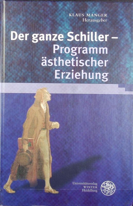 Der ganze Schiller : Programm ästhetischer Erziehung ; [Colloquium . vom 21. bis 24. September 2005 in Jena]. Ereignis Weimar-Jena. Kultur um 1800. Ästhetische Forschungen ; 15. - Manger, Klaus