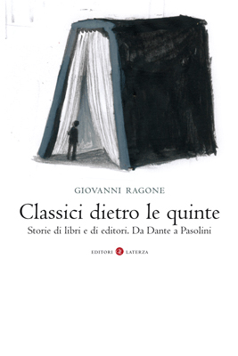 Classici dietro le quinte. Storie di libri e di editori. Da Dante a Pasolini - Ragone Giovanni