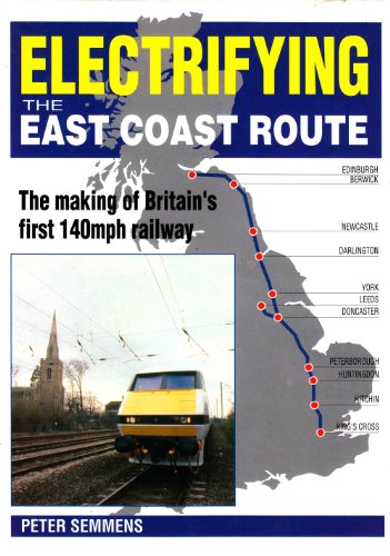 Electrifying the East Coast Route: Making of Britain's First 140m.p.h. Railway - Semmens, P. W. B.