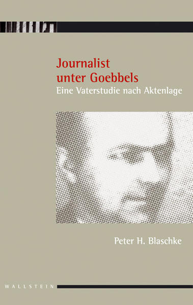 Journalist unter Goebbels Eine Vaterstudie nach Aktenlage - Blaschke, Peter H