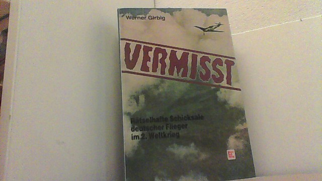 Vermisst. Rätselhafte Schicksale deutscher Flieger im 2. Weltkrieg. - Girbig, Werner,