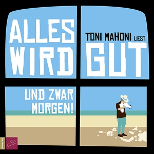 Alles wird gut, und zwar morgen! - Toni Mahoni