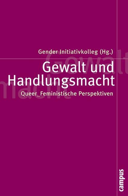 Gewalt und Handlungsmacht - Initiativkolleg, Gender|Andrijasevic, Rutvica|Barla, Josef|Böcker, Anna|Citak, Tama|Hipfl, Brigitte|Hochreiter, Susanne|Holzleithner, Elisabeth|Kimm, Susanne|Koller, Nora