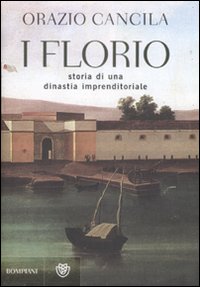 I Florio. Storia di una dinastia imprenditoriale - Orazio Cancila