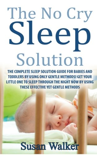 The No Cry Sleep Solution: The Complete Sleep Solution Guide for Babies and Toddlers by using only Gentle Methods! - Walker, Susan