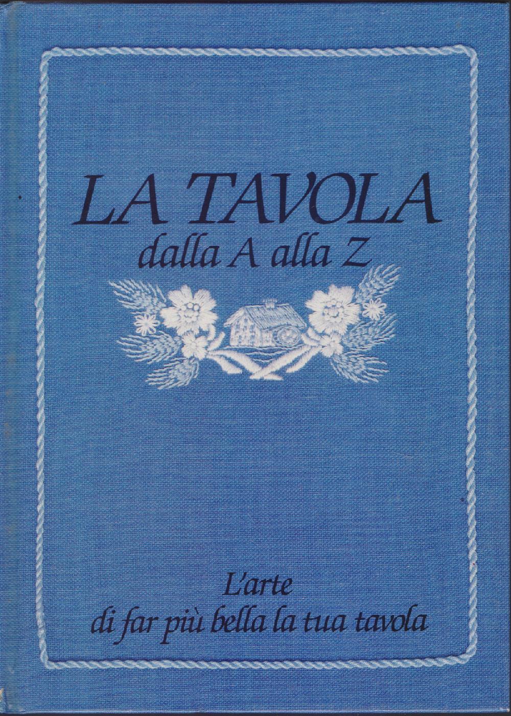 La tavola dalla A alla Z. L'arte di far più bella la tavola - AA.VV.