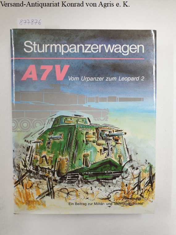 Sturmpanzerwagen A7V : Vom Urpanzer zum Leopard 2 : ein Beitrag zur Miklitär- und Technikgeschichte : - Komitee Nachbau Sturmpanzerwagen A7V (Hrsg.)