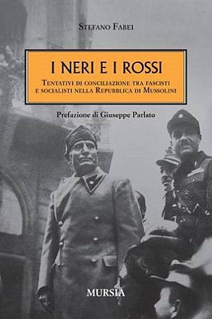 I neri e i rossi. Tentativi di conciliazione tra fascisti e socialisti nella Repubblica di Mussolini - Fabei Stefano