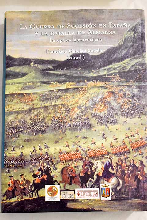 La Guerra de Sucesión en España y la Batalla de Almansa - García González, Francisco; Thompson, Ian; García Cárcel, Ricardo; Martínez Shaw, Carlos; Edelmayer, Friedrich; Storrs, Christopher; Losa Serrano, Pedro; López Campillo, Rosa María; Bély, Lucien; Murgia, Giovanni; Cardim, Pedro; López Cordón Cortezo, María Victoria; Franch Benavent, Ricardo; Casey, James; Amarillas Vicente, José; Rialta, Juan; Alabrús Iglesias, Rosa María; De Bernardo Ares, José Manuel; Echevarría Pereda, Elena; Ortega Arjonilla, Emilio; Pérez Samper, María Ángeles