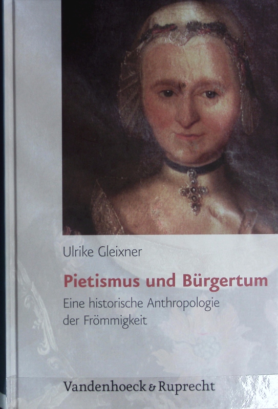 Pietismus und Bürgertum : eine historische Anthropologie der Frömmigkeit ; Württemberg 17. - 19. Jahrhundert. Bürgertum ; N.F., Bd. 2. - Gleixner, Ulrike