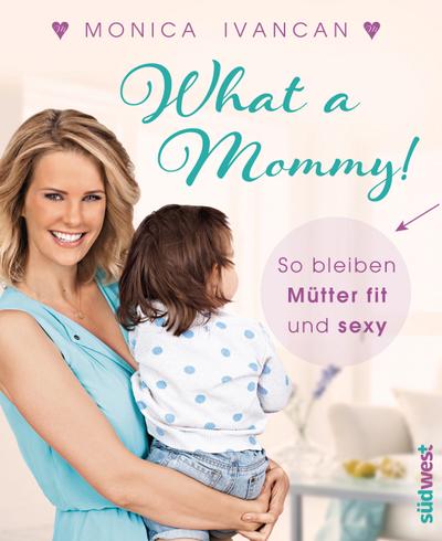 What a Mommy!; So bleiben (werdende) Mütter fit und sexy; Fotos v. Meyer, Mike; Deutsch; ca. 50 Farbfotos - Monica Meier-Ivancan