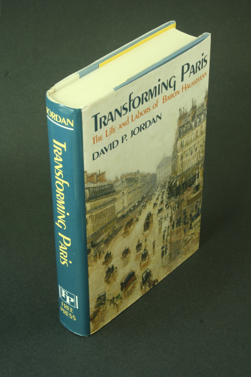 Transforming Paris: the life and labors of Baron Haussmann. - Jordan, David P., 1939-