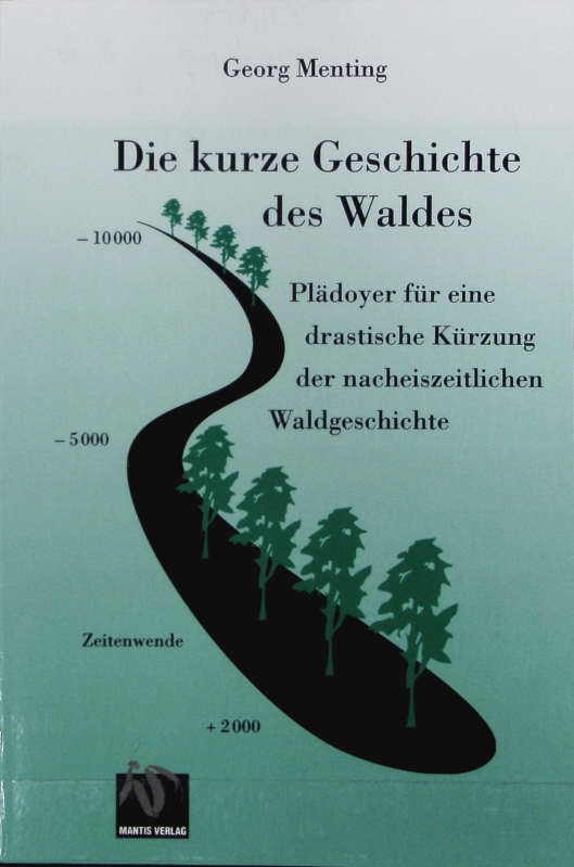 Die kurze Geschichte des Waldes : Plädoyer für eine drastische Kürzung der nacheiszeitlichen Waldgeschichte. - Menting, Georg