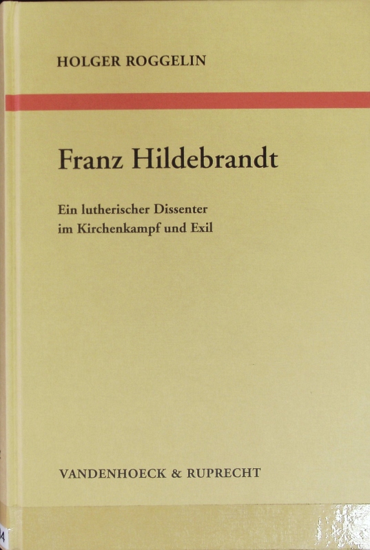 Franz Hildebrandt : ein lutherischer Dissenter im Kirchenkampf und Exil. Arbeiten zur kirchlichen Zeitgeschichte. - Roggelin, Holger