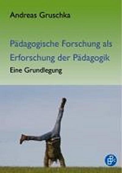 Pädagogische Forschung als Erforschung der Pädagogik : Eine Grundlegung - Andreas Gruschka