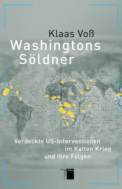 Washingtons Söldner : Verdeckte US-Interventionen im Kalten Krieg und ihre Folgen - Klaas Voß