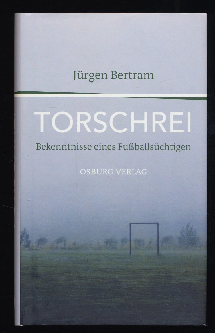 Torschrei : Bekenntnisse eines Fußballsüchtigen. - Bertram, Jürgen und Günther Koch
