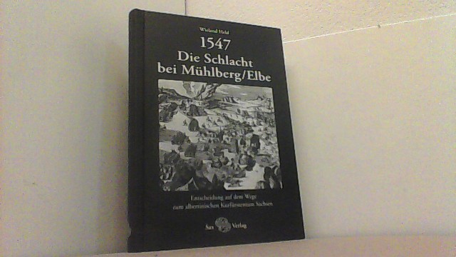 1547. Die Schlacht bei Mühlberg/Elbe. Entscheidung auf dem Wege zum albertinischen Kurfürstentum Sachsen. - Held, Wieland,