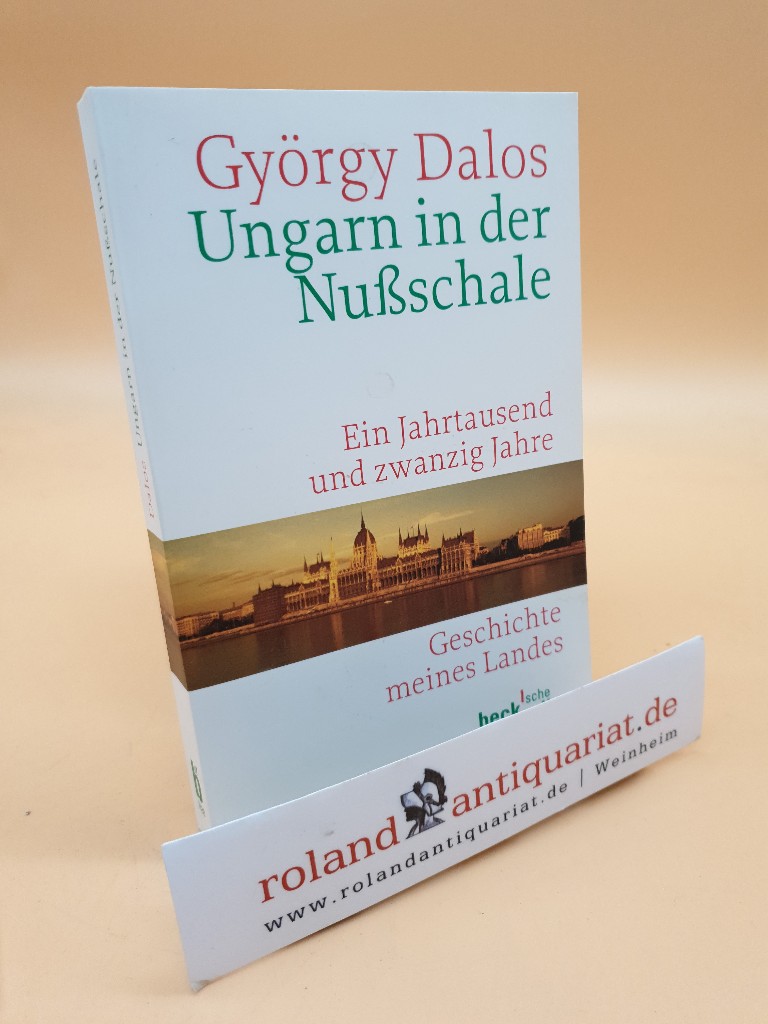 Ungarn in der Nußschale: Ein Jahrtausend und zwanzig Jahre. Geschichte meines Landes - Dalos, György