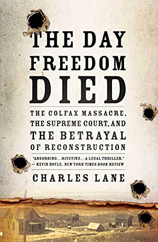 The Day Freedom Died: The Colfax Massacre, the Supreme Court, and the Betrayal of Reconstruction - Lane, Charles