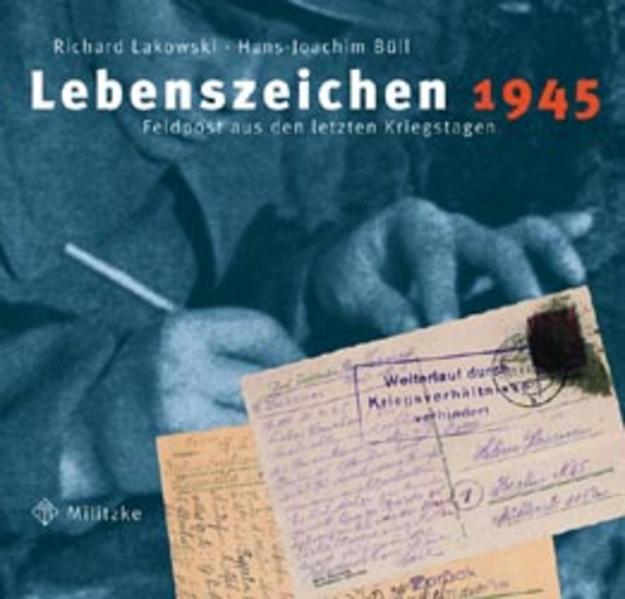 Lebenszeichen 1945 : Feldpost aus den letzten Kriegstagen / Richard Lakowski/Hans-Joachim Büll - Lakowski, Richard und Hans-Joachim Büll