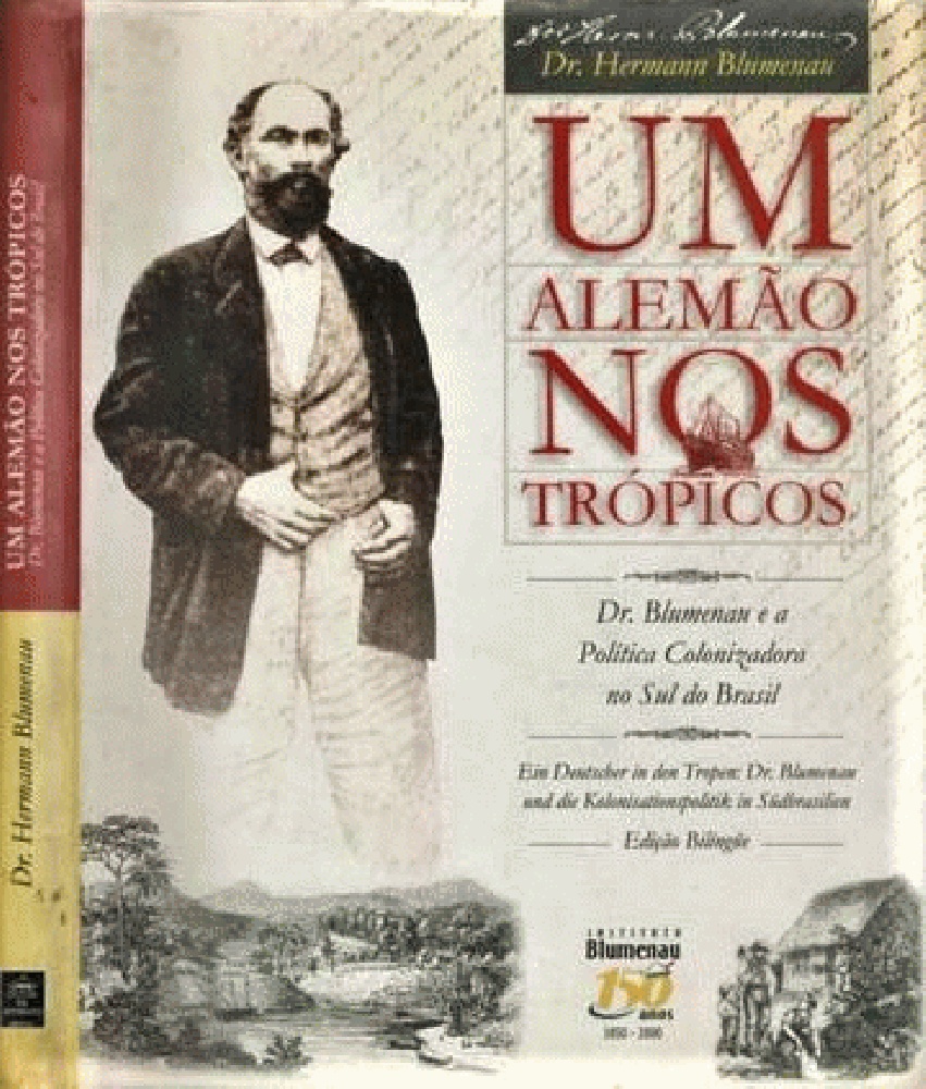 Ein deutscher in den Tropen: Dr. Blumenau und die Kolonisationspolitik in Sudbrasilien = Um alemao nos tropicos: Dr. Blumenau e a politica colonizadora no sul do Brasil (German and Portuguese Edition) - Hermann Blumenau; Cristina Ferreira; Sueli Maria Vanzuita Petry