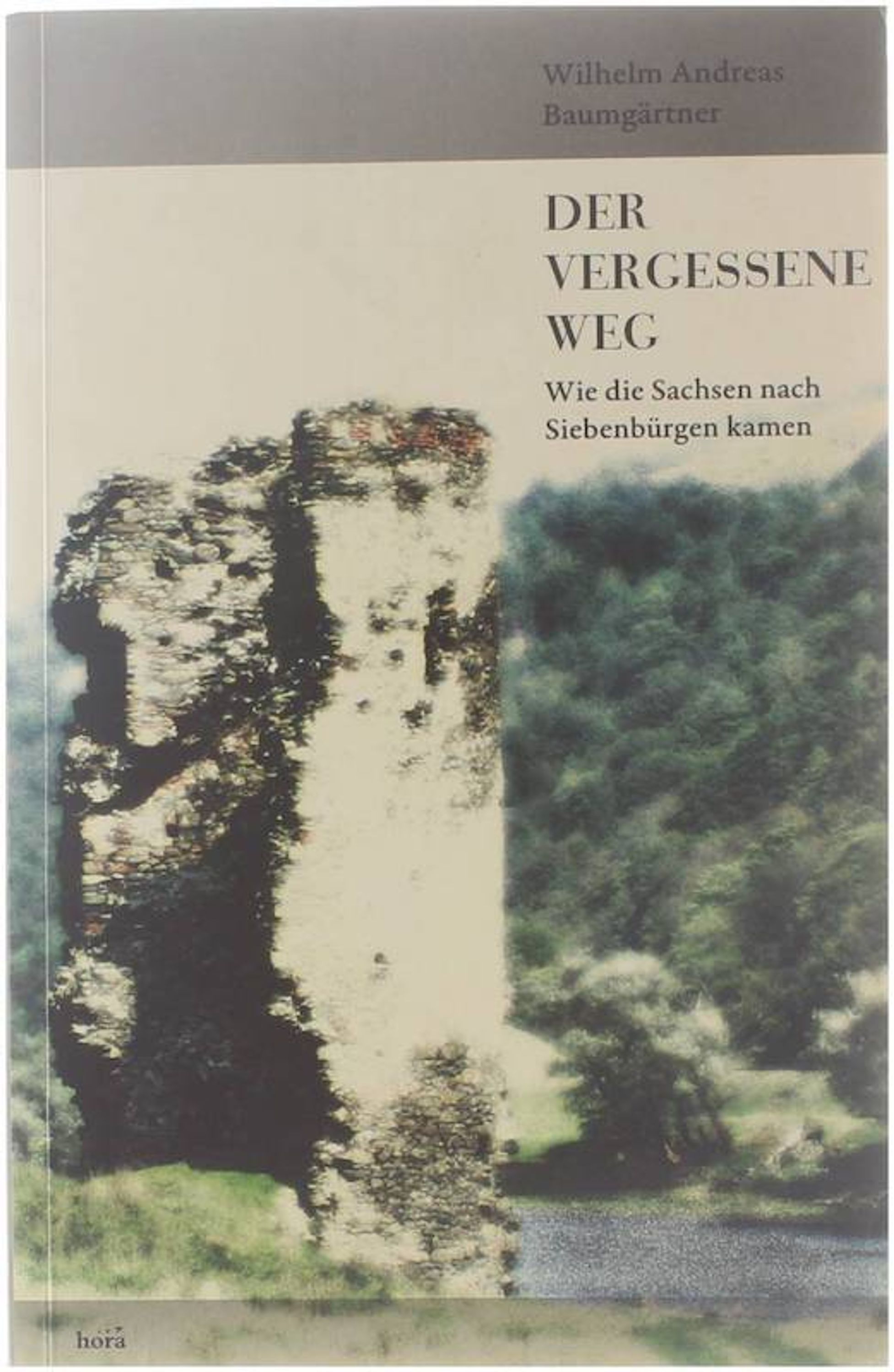 Der vergessene Weg : Wie die Sachsen nach Siebenbürgen kamen - Wilhelm Andreas Baumgärtner