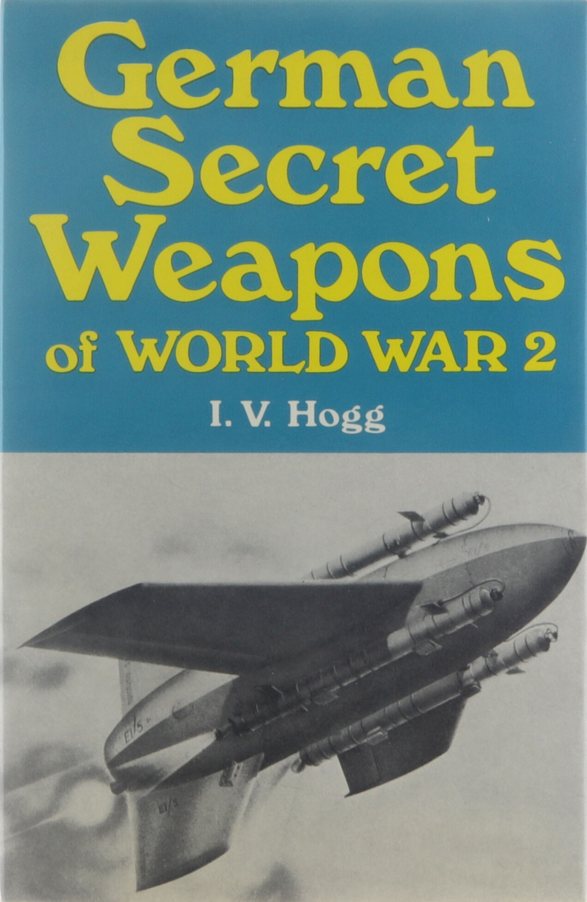 German Secret Weapons of World War 2 - I.V. Hogg