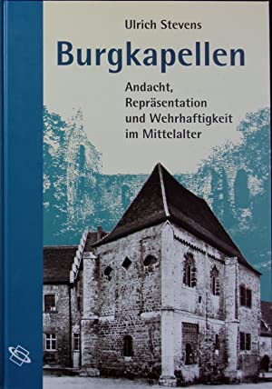 Burgkapellen : Andacht, Repräsentation und Wehrhaftigkeit im Mittelalter. - Stevens, Ulrich