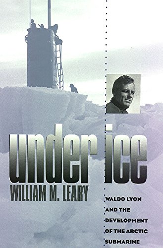 Under Ice: Waldo Lyon and the Development of the Arctic Submarine (Texas A & M University Military History) - William M. Leary