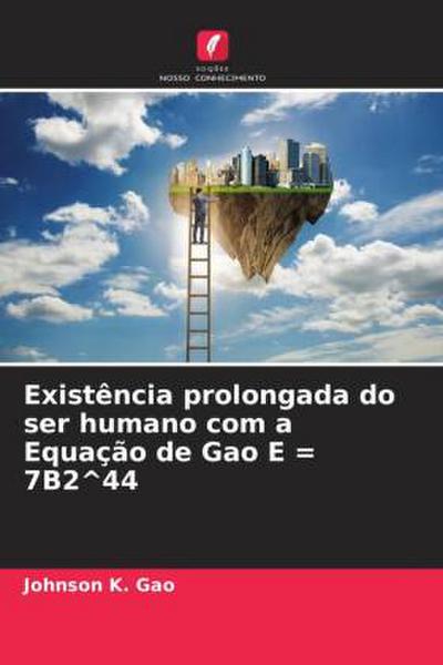 Existência prolongada do ser humano com a Equação de Gao E = 7B2^44 - Johnson K. Gao