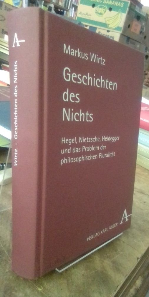 Geschichten des Nichts. Hegel, Nietzsche, Heidegger und das Problem der philosophischen Pluralität. - Wirtz, Markus