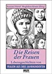 Die Reisen der Frauen : Lebensgeschichten von Frauen aus drei Jahrhunderten / Susanne Härtel ; Magdalena Köster (Hrsg.) - Härtel, Susanne und Magdalena Köster