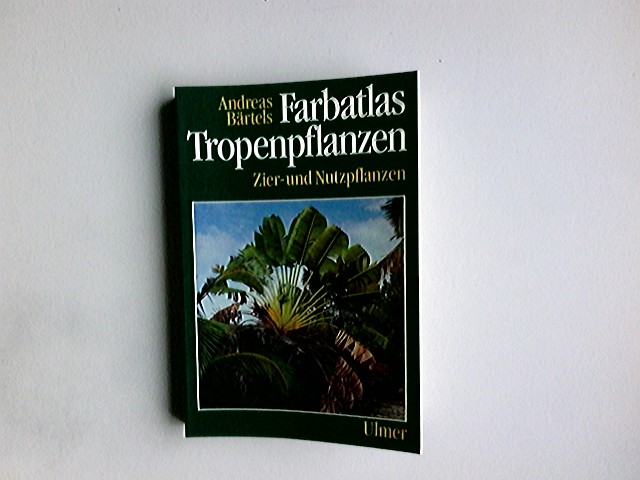 Farbatlas Tropenpflanzen : Zier- und Nutzpflanzen. Andreas Bärtels - Bärtels, Andreas (Mitwirkender)