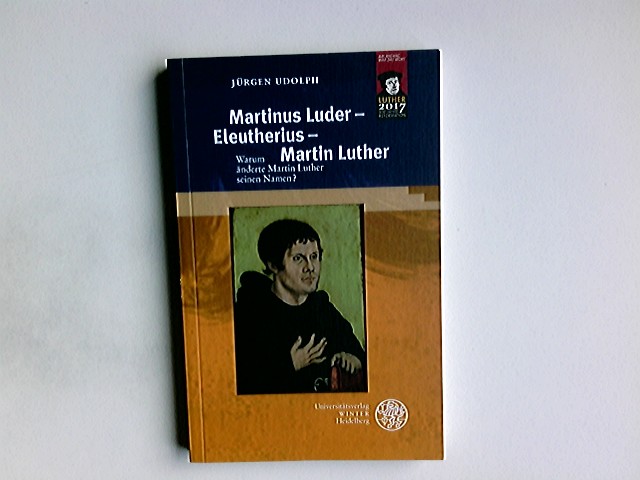 Martinus Luder - Eleutherius - Martin Luther : warum änderte Martin Luther seinen Namen?. Indogermanische Bibliothek. 3. Reihe, Untersuchungen - Udolph, Jürgen