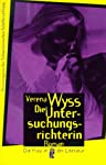 Die Untersuchungsrichterin : Roman / Verena Wyss. Mit einem Nachw. von Eva Weissweiler / Ullstein ; Nr. 30402 : Die Frau in der Literatur - Wyss, Verena