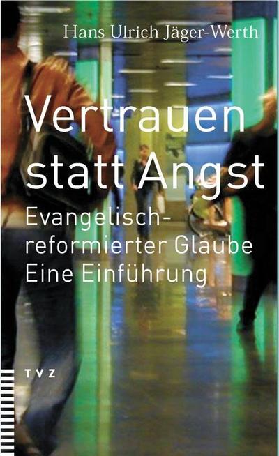 Vertrauen statt Angst : Evangelisch-reformierter Glaube. Eine Einführung - Hans U. Jäger-Werth