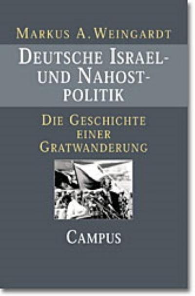 Deutsche Israel- und Nahostpolitik : Die Geschichte einer Gratwanderung seit 1949. Dissertationsschrift - Markus A. Weingardt