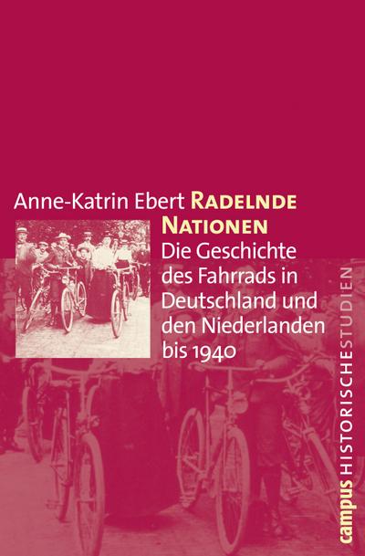 Radelnde Nationen : Die Geschichte des Fahrrads in Deutschland und den Niederlanden bis 1940. Dissertationsschrift - Anne-Katrin Ebert