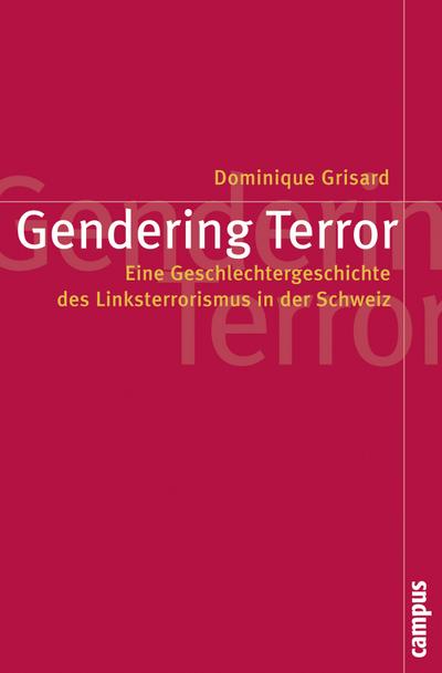 Gendering Terror : Eine Geschlechtergeschichte des Linksterrorismus in der Schweiz. Dissertationsschrift - Dominique Grisard