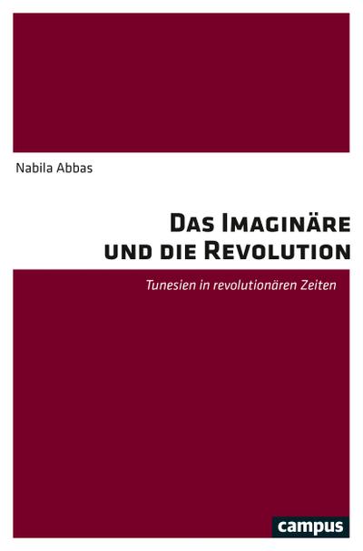 Das Imaginäre und die Revolution : Tunesien in revolutionären Zeiten - Nabila Abbas