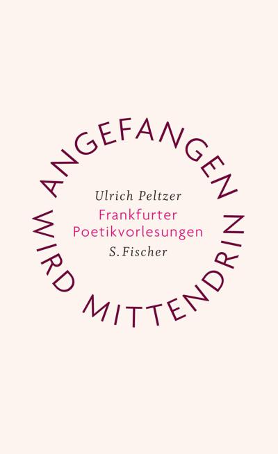 Angefangen wird mittendrin : Frankfurter Poetikvorlesungen - Ulrich Peltzer